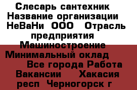 Слесарь сантехник › Название организации ­ НеВаНи, ООО › Отрасль предприятия ­ Машиностроение › Минимальный оклад ­ 70 000 - Все города Работа » Вакансии   . Хакасия респ.,Черногорск г.